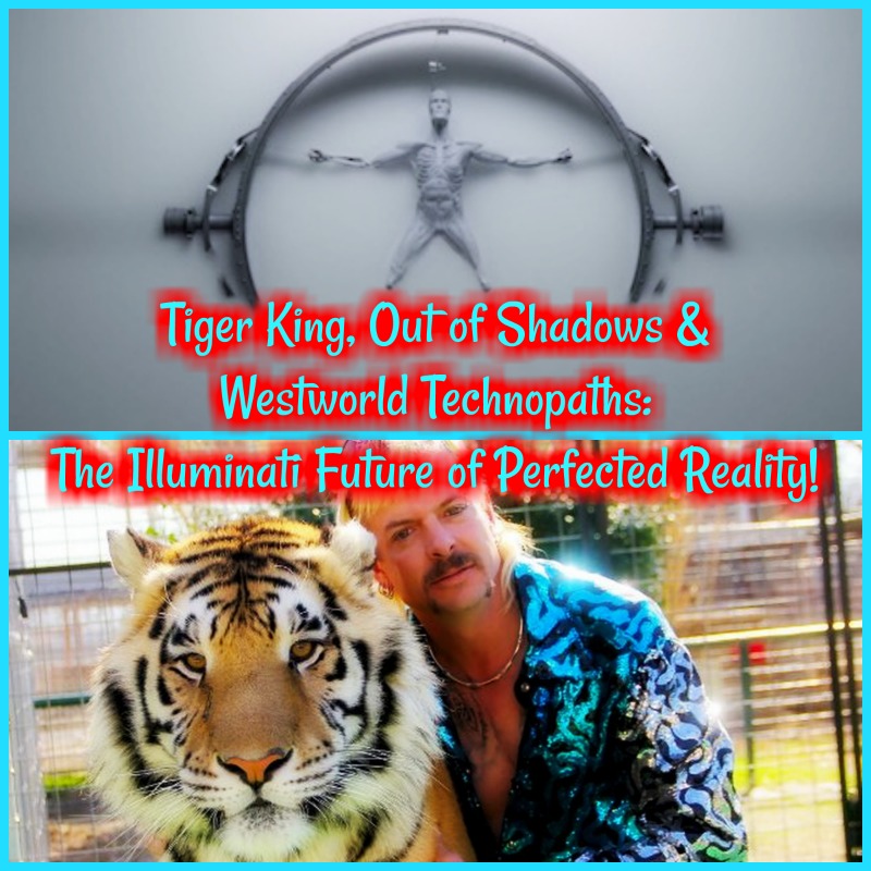 Tiger King, Out of Shadows & Westworld Technopaths: The Illuminati Future of Perfected Reality!