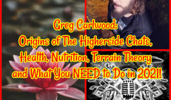 Greg Carlwood: Origins of The Higherside Chats, Health, Nutrition, Terrain Theory and What You NEED to Do in 2021!