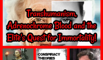 Transhumanism, Adrenochrome Blood and the Elite’s Quest for Immortality!