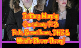 Brittany Murphy Conspiracy Pt 2: Feds, Surveillance, DHS & Whistle Blower Theory!