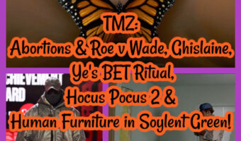 TMZ: Abortions & Roe v Wade, Ghislaine, Ye’s BET Ritual, Hocus Pocus 2 & Human Furniture in Soylent Green!