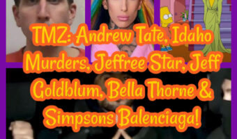 TMZ: Andrew Tate, Idaho Murders, Jeffree Star, Jeff Goldblum, Bella Thorne & Simpsons Balenciaga!