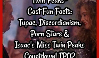 BONUS Twin Peaks- Cast Fun Facts: 2pac, Discordianism, P0rn Stars & Isaac’s Miss Twin Peaks Countdown! TP02