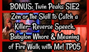 BONUS: Twin Peaks S1E2 Zen or the Skill to Catch a Killer- Reverse Speech, Babylon Whore & Meaning of Fire Walk with Me! TP05