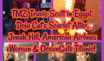 TMZ: Travis Scott in Egypt, Doja Cat’s Scarlet Alter, Jonah Hill, American Airlines Woman & OceanGate Titanic!