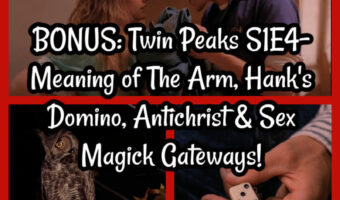 BONUS: Twin Peaks S1E4- Meaning of The Arm, Hank’s Domino, Antichrist & Sex Magick Gateways!