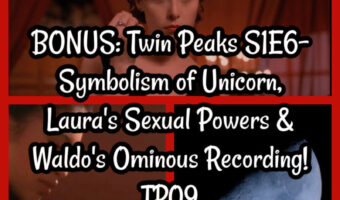 BONUS: Twin Peaks S1E6- Symbolism of Unicorn, Laura’s Sexual Powers & Waldo’s Ominous Recording! TP09