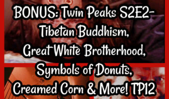 BONUS: Twin Peaks S2E2- Tibetan Buddhism, Great White Brotherhood, Symbols of Donuts, Creamed Corn & More! TP12