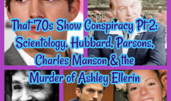 That ’70s Show Conspiracy Pt 2: Scientology, Hubbard, Parsons, Charles Manson & the Murder of Ashley Ellerin