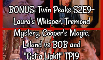 BONUS: Twin Peaks S2E9- Laura’s Whisper, Tremond Mystery, Cooper’s Magic, Leland vs BOB and “Got a Light!” TP19