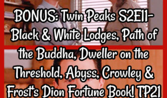 BONUS: Twin Peaks S2E11- Black & White Lodges, Path of the Buddha, Dweller on the Threshold, Abyss, Crowley & Frost’s Dion Fortune Book! TP21