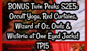 BONUS Twin Peaks S2E5: Occult Yoga, Red Curtains, Oz, Owls & Wisteria at One ! TP15