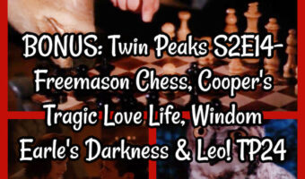 BONUS: Twin Peaks S2E14- Freemason Chess, Cooper’s Tragic Love Life, Windom Earle’s Darkness & Leo! TP24