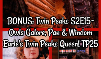 BONUS: Twin Peaks S2E15- Owls Galore, Pan & Windom Earle’s Twin Peaks Queen! TP25