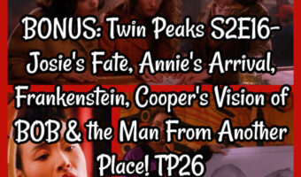 BONUS: Twin Peaks S2E16- Josie’s Fate, Annie’s Arrival, Frankenstein, Cooper’s Vision of BOB & the Man From Another Place! TP26