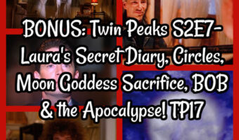 BONUS: Twin Peaks S2E7- Laura’s Secret Diary, Circles, Moon Goddess Sacrifice, BOB & the Apocalypse! TP17