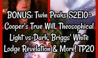 BONUS: Twin Peaks S2E10- Cooper’s True Will, Theosophical Light vs Dark, Briggs’ White Lodge Revelation & More! TP20