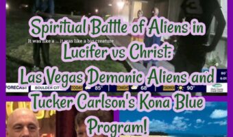 Spiritual Battle Aliens: Lucifer vs Christ, Las Vegas Demon Aliens & Tucker Carlson’s Kona Blue!