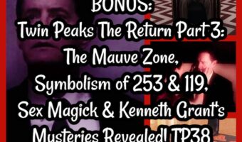 BONUS: Twin Peaks The Return Part 3: The Mauve Zone, Symbolism of 253 & 119, Sex Magick & Kenneth Grant’s Mysteries Revealed! TP38