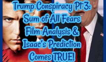Trump Conspiracy Pt 3: Sum of All Fears Film Analysis & Isaac’s Prediction Comes TRUE!
