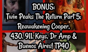 BONUS: Twin Peaks The Return Part 5: Reawakening Cooper, 430, 911, Keys, Dr Amp & Buenos Aires! TP40