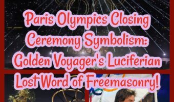 Paris Olympics Closing Ceremony Symbolism: Golden Voyager’s Luciferian Lost Word of Freemasonry!