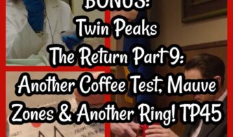 BONUS: Twin Peaks The Return Part 9: Another Coffee Test, Mauve Zones & Another Ring! TP45