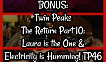 BONUS: Twin Peaks The Return Part 10: Laura is the One & Electricity is Humming! TP46
