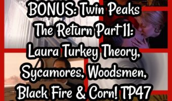 BONUS: Twin Peaks The Return Part 11: Laura Turkey Theory, Sycamores, Woodsmen, Black Fire & Corn! TP47