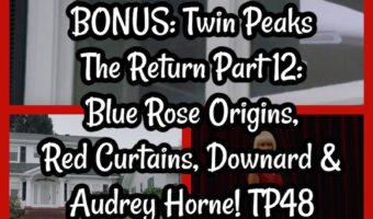 BONUS: Twin Peaks The Return Part 12: Blue Rose Origins, Red Curtains, Downard & Audrey Horne! TP48