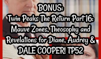 BONUS: Twin Peaks The Return Part 16: Mauve Zones, Theosophy and Revelations for Diane, Audrey & DALE COOPER! TP52