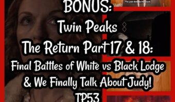 BONUS: Twin Peaks The Return Part 17 & 18: Final Battles of White vs Black Lodge & We Finally Talk About Judy! TP53