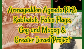 Armageddon Agenda Pt 2: Kabbalah, False Flags, Gog and Magog & Greater Israel Project