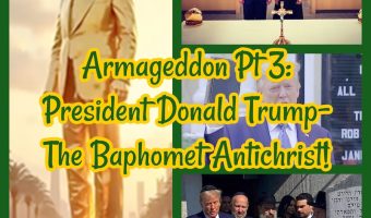 Armageddon Pt 3: President Donald Trump- The Baphomet Antichrist!