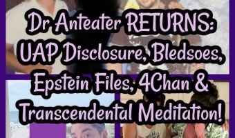 Dr Anteater RETURNS: UAP Disclosure, Bledsoes, Epstein Files, 4Chan & Transcendental Meditation!
